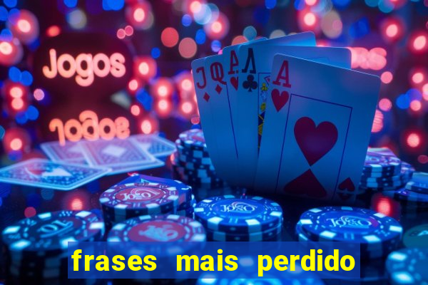 frases mais perdido que surdo em bingo